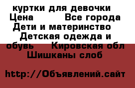 куртки для девочки › Цена ­ 500 - Все города Дети и материнство » Детская одежда и обувь   . Кировская обл.,Шишканы слоб.